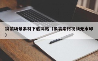 盱眙换装场景素材下载网站（换装素材视频无水印）