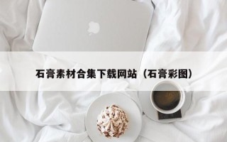 盱眙石膏素材合集下载网站（石膏彩图）