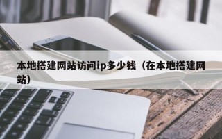 盱眙本地搭建网站访问ip多少钱（在本地搭建网站）