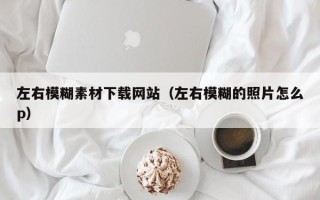 盱眙左右模糊素材下载网站（左右模糊的照片怎么p）