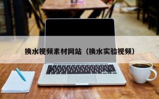 盱眙换水视频素材网站（换水实验视频）