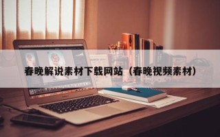 盱眙春晚解说素材下载网站（春晚视频素材）