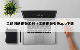 盱眙工商网站视频素材（工商视频委托app下载）