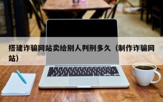 盱眙搭建诈骗网站卖给别人判刑多久（制作诈骗网站）