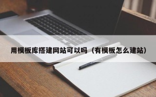 盱眙用模板库搭建网站可以吗（有模板怎么建站）