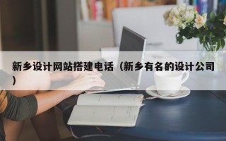 盱眙新乡设计网站搭建电话（新乡有名的设计公司）