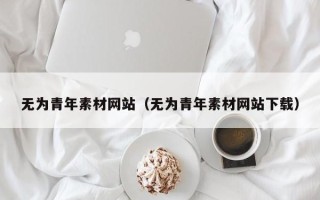 盱眙无为青年素材网站（无为青年素材网站下载）