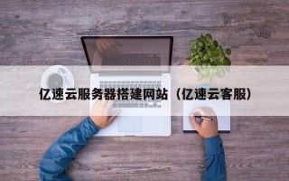 盱眙亿速云服务器搭建网站（亿速云客服）