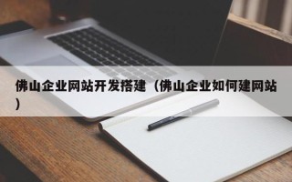 盱眙佛山企业网站开发搭建（佛山企业如何建网站）