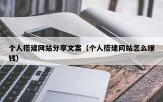 盱眙个人搭建网站分享文案（个人搭建网站怎么赚钱）