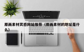 盱眙原画素材灵感网站推荐（原画素材的地址是什么）