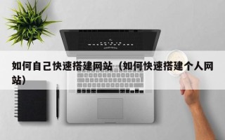盱眙如何自己快速搭建网站（如何快速搭建个人网站）